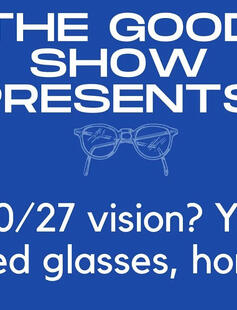 The Good Show Presents: 20/27 vision? You need glasses, honey.
